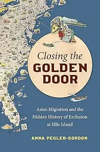 Closing the Golden Door Asian Migration and the Hidden History of Exclusion at Ellis Island