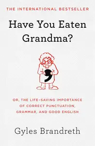 Have You Eaten Grandma Or, the Life-Saving Importance of Correct Punctuation, Grammar, and Good English