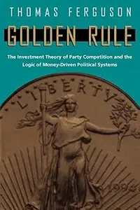 Golden Rule The Investment Theory of Party Competition and the Logic of Money-Driven Political Systems