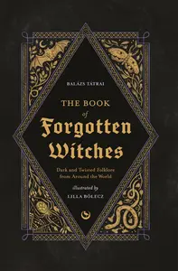 The Book of Forgotten Witches Dark & Twisted Folklore Stories from Around the World