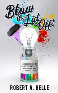 Blow the Lid Off Reclaim Your Stolen Creativity, Increase Your Income, and Let Your Light Shine!