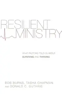 Resilient Ministry What Pastors Told Us About Surviving and Thriving