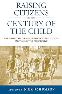 Raising Citizens in the ‘Century of the Child’ The United States and German Central Europe in Comparative Perspective