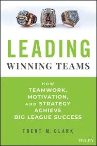 Leading Winning Teams How Teamwork, Motivation, and Strategy Achieve Big League Success