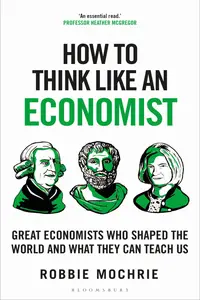 How to Think Like an Economist Great Economists Who Shaped the World and What They Can Teach Us (How to Think)