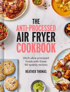 The Anti-Processed Air Fryer Cookbook Ditch ultra-processed food with these 90 speedy recipes (EPUB)