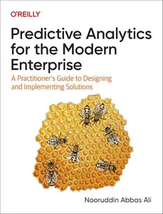 Predictive Analytics for the Modern Enterprise A Practitioner’s Guide to Designing and Implementing Solutions