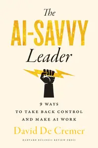 The AI-Savvy Leader Nine Ways to Take Back Control and Make AI Work