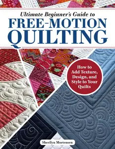 Ultimate Beginner’s Guide to Free-Motion Quilting How to Add Texture, Design, and Style to Your Quilts