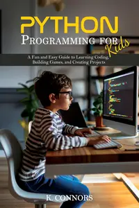 Python Programming for Kids A Fun and Easy Guide to Learning Coding, Building Games, and Creating Projects