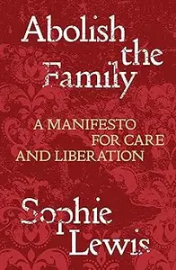 Abolish the Family A Manifesto for Care and Liberation