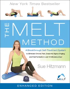 The MELT Method A Breakthrough Self–Treatment System to Eliminate Chronic Pain, Erase the Signs of Aging