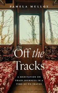 Off the Tracks A Meditation on Train Journeys in a Time of No Travel