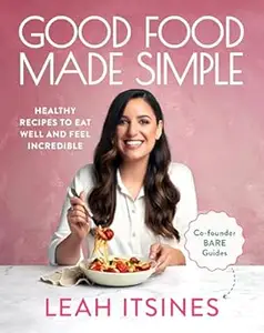 Good Food Made Simple Healthy recipes to eat well and feel incredible