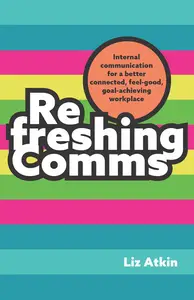 Refreshing Comms Internal communication for a better-connected, feel-good, goal-achieving workplace