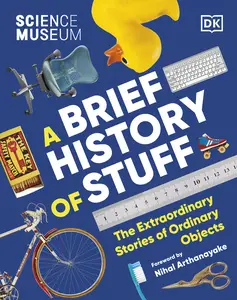 A Brief History of Stuff The Extraordinary Stories of Ordinary Objects (Science Museum)