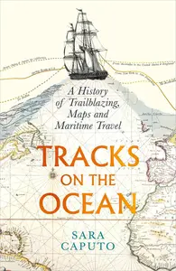 Tracks on the Ocean A History of Trailblazing, Maps and Maritime Travel