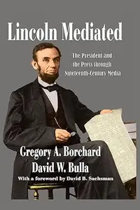 Lincoln Mediated The President and the Press Through Nineteenth-Century Media