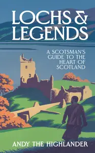 Lochs and Legends A Scotsman’s Guide to the Heart of Scotland