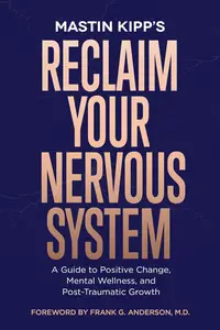 Reclaim Your Nervous System A Guide to Positive Change, Mental Wellness, and Post–Traumatic Growth