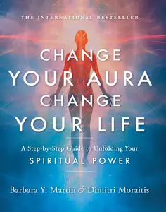 Change Your Aura, Change Your Life A Step-by-Step Guide to Unfolding Your Spiritual Power