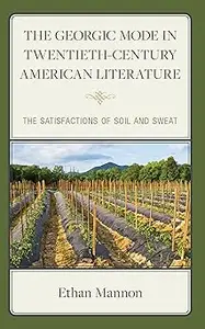 The Georgic Mode in Twentieth-Century American Literature The Satisfactions of Soil and Sweat