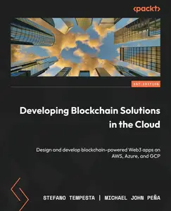 Developing Blockchain Solutions in the Cloud Design and develop blockchain-powered Web3 apps on AWS, Azure, and GCP