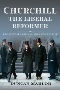 Churchill, the Liberal Reformer The Struggle for a Modern Home Office