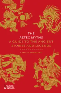 The Aztec Myths A Guide to the Ancient Stories and Legends (Myths)