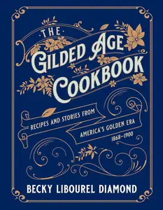 The Gilded Age Cookbook Recipes and Stories from America’s Golden Era