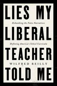 Lies My Liberal Teacher Told Me Debunking the False Narratives Defining America’s School Curricula