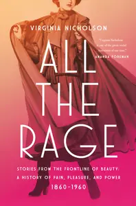 All the Rage Stories from the Frontline of Beauty A History of Pain, Pleasure, and Power 1860-1960