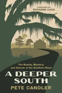 A Deeper South The Beauty, Mystery, and Sorrow of the Southern Road