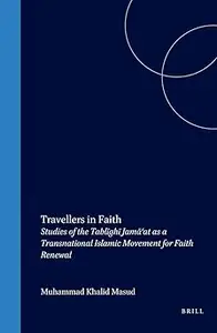 Travellers in Faith Studies of the Tablīghī Jamā’at as a Transnational Islamic Movement for Faith Renewal