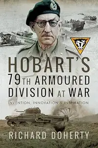 Hobart's 79th Armoured Division at War Invention, Innovation and Inspiration