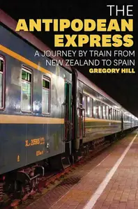 The Antipodean Express A journey by train from New Zealand to Spain