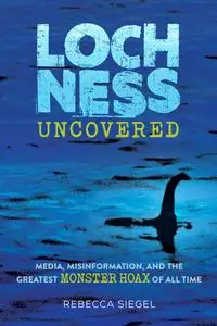 Loch Ness Uncovered Media, Misinformation, and the Greatest Monster Hoax of All Time