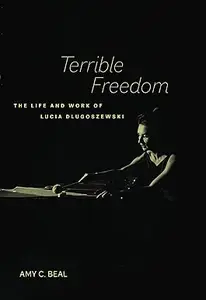 Terrible Freedom The Life and Work of Lucia Dlugoszewski