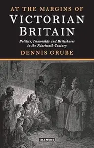 At the Margins of Victorian Britain Politics, Immorality and Britishness in the Nineteenth Century