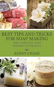 Best Tips And Tricks For Soap Making Time Honored Soap Making Techniques