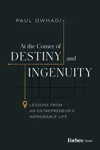 At the Corner of Destiny and Ingenuity Lessons from an Entrepreneur’s Improbable Life