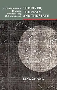 The River, the Plain, and the State An Environmental Drama in Northern Song China, 1048-1128