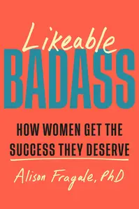 Likeable Badass How Women Get the Success They Deserve