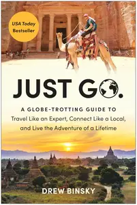 Just Go A Globe-Trotting Guide to Travel Like an Expert, Connect Like a Local, and Live the Adventure of a Lifetime