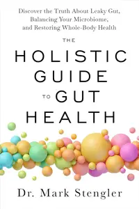 The Holistic Guide to Gut Health Discover the Truth About Leaky Gut, Balancing Your Microbiome