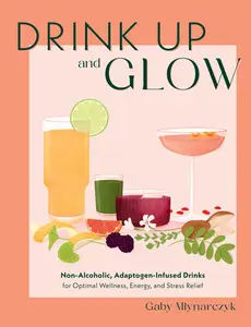 Drink Up and Glow Non-Alcoholic, Adaptogen-Infused Drinks for Optimal Wellness, Energy, and Stress Relief