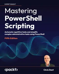 Mastering PowerShell Scripting – Fifth Edition Automate repetitive tasks and simplify complex administrative