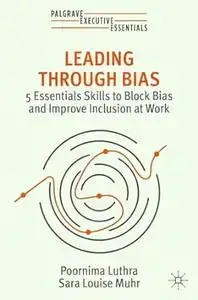 Leading Through Bias 5 Essentials Skills to Reduce Bias and Improve Inclusion at Work (Palgrave Executive Essentials)