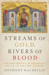 Streams of Gold, Rivers of Blood The Rise and Fall of Byzantium, 955 A.D. to the First Crusade