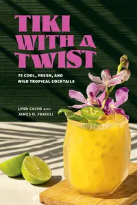 Tiki with a Twist 75 Cool, Fresh, and Wild Tropical Cocktails